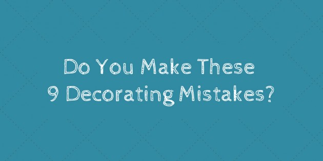Do You Make These 9 Decorating Mistakes?